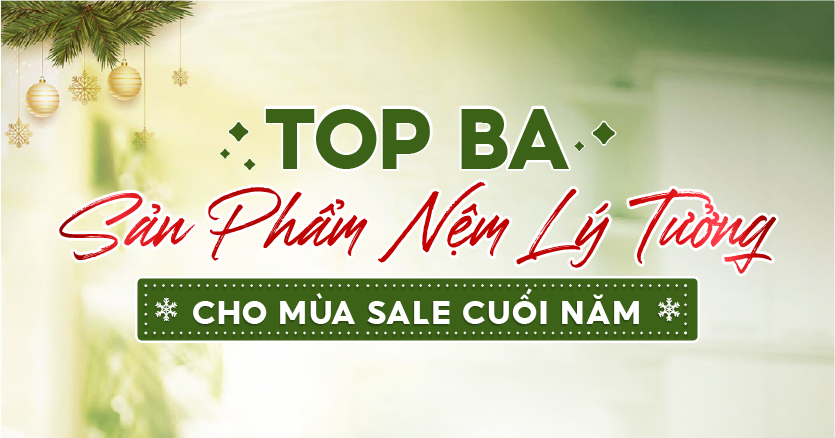 TOP BA SẢN PHẨM NỆM LÝ TƯỞNG CHO MÙA SALE CUỐI NĂM